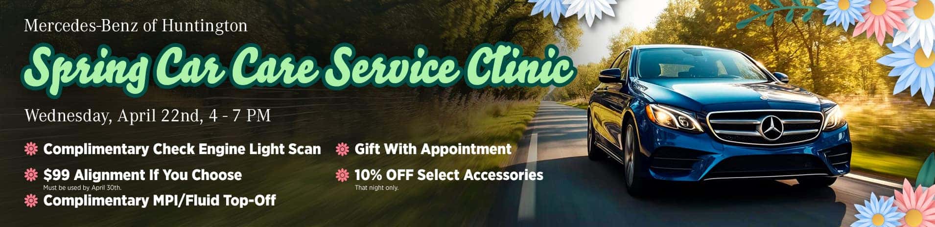 Mercedes-Benz of Huntington Spring Car Care Service Clinic, Wednesday, April 22nd, 4 to 7 PM: complimentary check engine light scan, $99 alignment if you choose (must be used by April 30th), complimentary multi-point inspection and fluid top-off, gift with appointment, and 10% off select accessories that night only